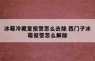 冰箱冷藏室报警怎么去除 西门子冰箱报警怎么解除